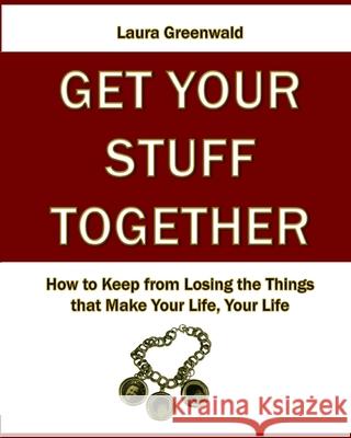 Get Your Stuff Together: How to Keep from Losing the Things that Make Your Life, Your Life Greenwald, Janet 9781475027457