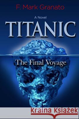 Titanic: The Final Voyage F. Mark Granato 9781475027808