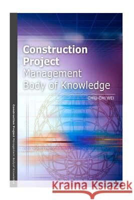 Construction Project Management Body of Knowledge Chiu-Chi Wei 9781475028294 Createspace