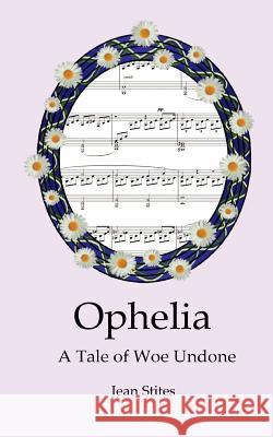 Ophelia: A Tale of Woe Undone Jean Stites 9781475028393 Createspace