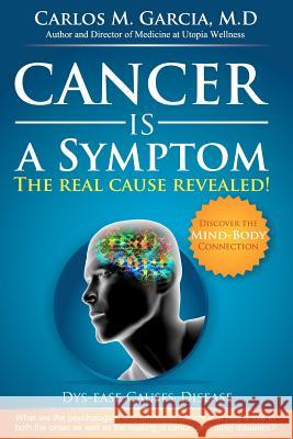 Cancer is a Symptom: The Real Cause Revealed Garcia M. D., Carlos Manuel 9781475030211 Createspace