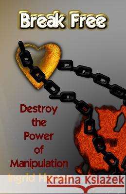 Break Free!: Destroy the power of manipulation Hansen, Ingrid 9781475031409 Createspace