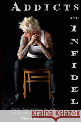 Addicts & Infidels: fearless. flawed. fucked up. lies. truth. fiction. nonfiction. sex. love. hate. lust. sacred. profane. Lovedog, Cheri 9781475034516 Createspace