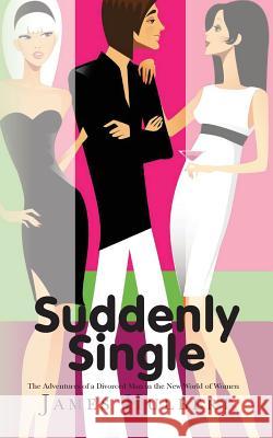 Suddenly Single: The Adventures of a Divorced Man in the New World of Women MR James Hulbert 9781475035919 Createspace