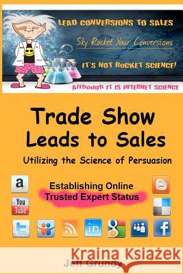 Trade Show Leads To Sales: Utilizing The Science of Persuasion Grundy, Jeff 9781475036336 Createspace