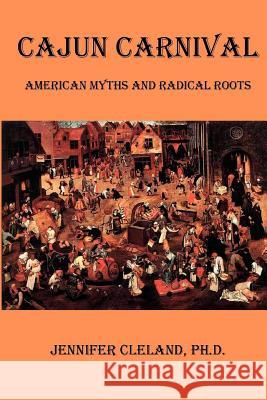 Cajun Carnival: American Myths and Radical Roots Dr Jennifer Cleland 9781475037043 Createspace