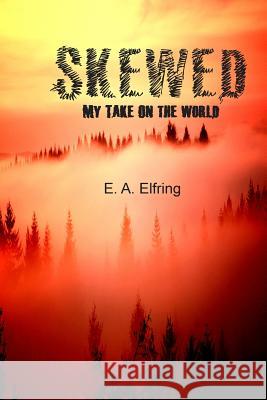 Skewed: My Take On The World Elfring, E. a. 9781475042627 Createspace