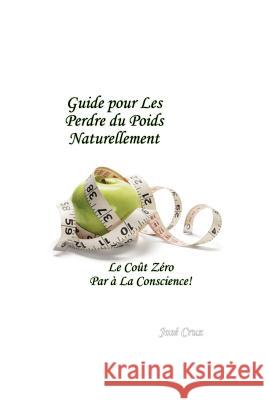 Guide pour les Perdre du Poids Naturellement: Le Coût Zéro Par à la Conscience Cruz, Jose 9781475044140