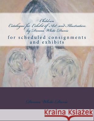 Children Catalogue for Exhibit of Art and Illustration by Donna White-Davis: Collections sample White-Davis, Donna 9781475047615 Createspace