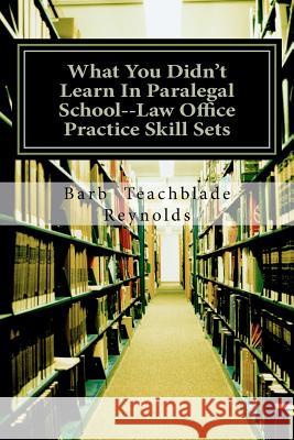 What You Didn't Learn In Paralegal School--Law Office Practice Skill Sets Reynolds, Barb Teachblade 9781475050929 Createspace