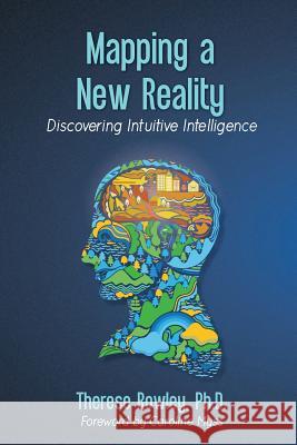 Mapping a New Reality: Discovering Intuitive Intelligence Therese M. Rowle 9781475053470 Createspace