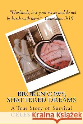 Broken Vows, Shattered Dreams: A Story of Survivorship through Domestic Abuse Charlet, Celeste 9781475053807 Createspace