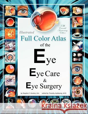 Illustrated Full Color Atlas of the Eye, Eye Care, & Eye Surgery: Regular Print Size Edition Stephen F. Gordo Timothy Holekam 9781475056051 Createspace
