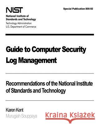 Guide to Computer Security Log Management: Recommendations of the National Institute of Standards and Technology: Special Publication 800-92 Karen Kent Murugiah Souppaya 9781475057652 Createspace