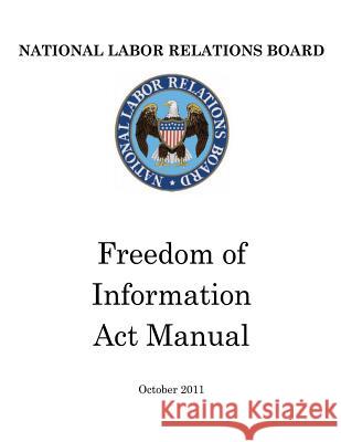 National Labor Relations Board: Freedom of Information Act Manual Government, United States 9781475057805 Createspace