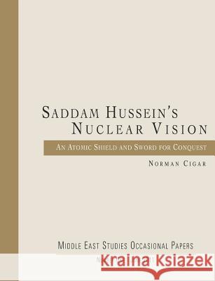Saddam Hussein's Nuclear Vision: An Atomic Shield and Sword for Conquest Norman Cigar 9781475058826 Createspace