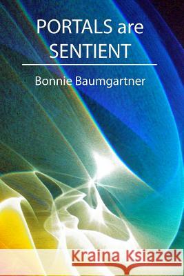 PORTALS are SENTIENT Baumgartner, Bonnie 9781475059205 Createspace