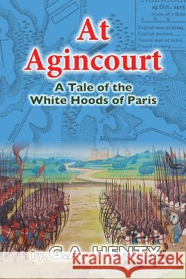 At Agincourt: A Tale of the White Hoods of Paris G. A. Henty 9781475060881 Createspace