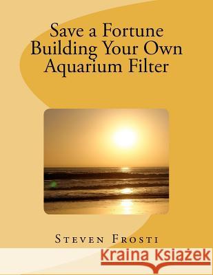Save a Fortune Building Your Own Aquarium Filter  9781475060904 Createspace