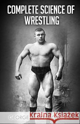 Complete Science of Wrestling: (Original Version, Restored) George Hackenschmidt 9781475061925 Createspace