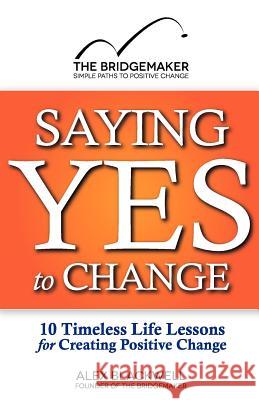 Saying Yes to Change: 10 Timeless Life Lessons for Creating Positive Change Blackwell Alex 9781475062311