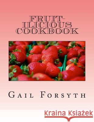 Fruit-ilicious Cookbook Forsyth, Gail 9781475063172 Createspace