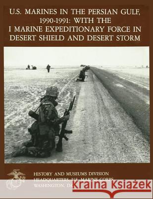 U.S. Marines in the Persian Gulf, 1990-1991 WITH THE I MARINE EXPEDITIONARY FORCE IN DESERT SHIELD AND DESERT STORM Quilter II, Charles J. 9781475064315 Createspace