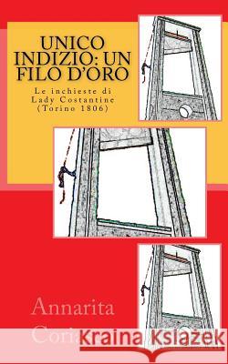 Unico indizio: un filo d'oro: Le inchieste di Lady Costantine (Torino 1806) Coriasco, Annarita 9781475066593