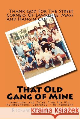 That Old Gang of Mine: Anecdotes and Tales from the Old Neighborhood, Lawrence - My Hometown Richard Edward Noble 9781475068276 Createspace