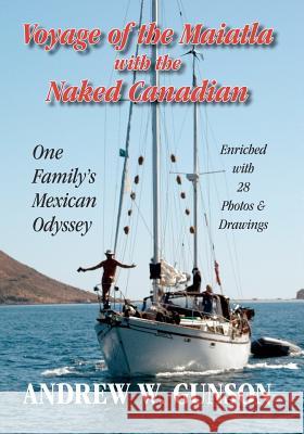 Voyage of the Maiatla with the Naked Canadian: One Family's Mexican Odyssey -- Enriched with 28 Photo's & Drawings -- Second Edition Andrew W. Gunson 9781475069358 Createspace