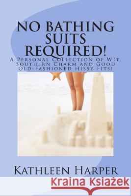 NO Bathing Suits Required: Personal Collection of Wit, Southern Charm and Good Old-Fashioned Hissy Fits Harper, Kathleen 9781475070668