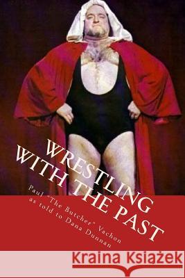 Wrestling with the Past: Life In and Out of the Ring Dunnan, Dana 9781475070682 Createspace