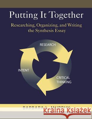 Putting It Together: Researching, Organizing, and Writing the Synthesis Essay Barbara L. Murphy 9781475071450 Createspace Independent Publishing Platform
