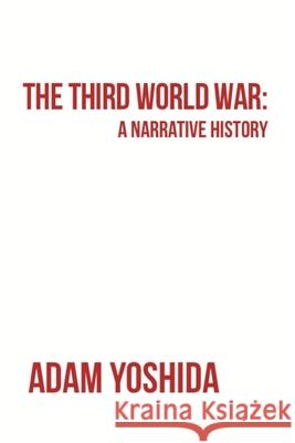 The Third World War: A Narrative History Adam Teiichi Yoshida 9781475071979 Createspace