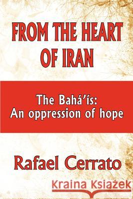 From the Heart of Iran: The Bahá'is: An oppression of hope Cerrato, Rafael 9781475077230 Createspace