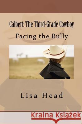 Calbert: The Third-Grade Cowboy: Facing the Bully Lisa E. Head 9781475078466 Createspace
