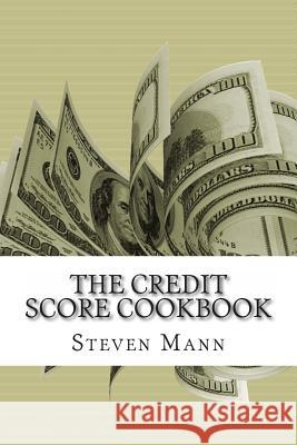 The Credit Score Cookbook: Tips and Tricks for Healthier Credit Steven Mann 9781475080278 Createspace