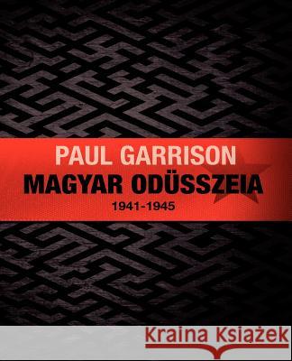 Magyar Odüsszeia: 1941-1945 Garrison, Paul 9781475082197 Createspace