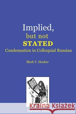 Implied, but not Stated: Condensation in Colloquial Russian Mark T. Hooker 9781475083514 Createspace Independent Publishing Platform