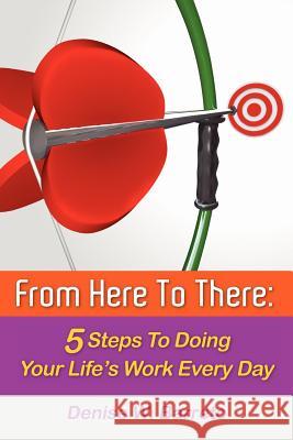 From Here To There: 5 Steps To Doing Your Life's Work Every Day Barreto, Denise W. 9781475083569
