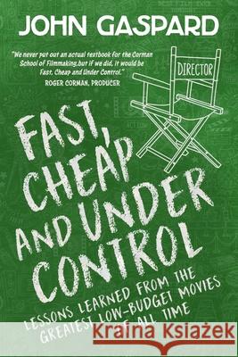 Fast, Cheap & Under Control: Lessons Learned from the Greatest Low-Budget Movies of All Time John Gaspard 9781475084870 Createspace Independent Publishing Platform