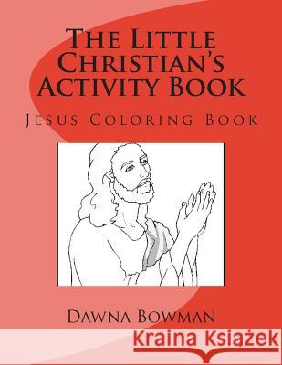 The Little Christian's Activity Book: Jesus Coloring Book Dawna Bowman Dawn Flowers 9781475085730 Createspace Independent Publishing Platform