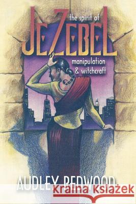 Jezebel- The spirit of manipulation & witchcraft: Manipulating Relationships Redwood Eld, Audley O. 9781475085754