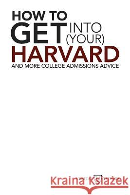 How to Get Into Your Harvard: And More College Admissions Advice Andrew Joseph Magliozzi 9781475087321 