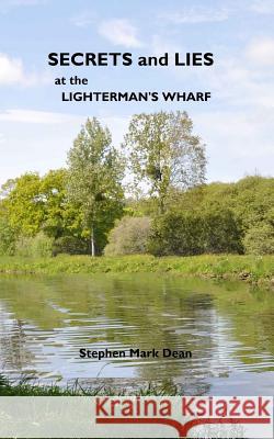 secrets and lies at the lighterman's wharf Dean, Stephen Mark 9781475087758