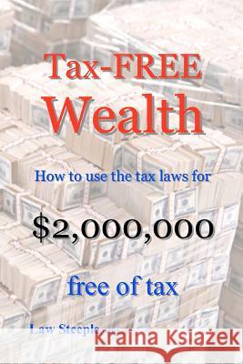 Tax-FREE Wealth: How to use the tax laws for $2,000,000 free of tax Steeple Mba, Law 9781475089233 Createspace