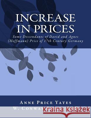 Increase in Prices: Some Descendants of David and Agnes (Hoffmann) Price of 17th Century Germany Anne Price Yates W. Conway Pric 9781475090376 Createspace