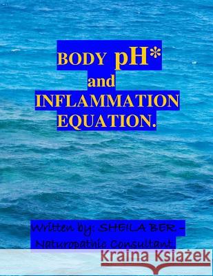 Body PH and the Inflammation Equation.: My Best Professional and Personal Advice to Help and Prevent: 1) Arthritis 2) Breast Cancer 3) Prostate Cancer Sheila Shulla Ber 9781475091878
