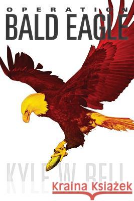 Operation Bald Eagle Kyle W. Bell 9781475091892 Createspace