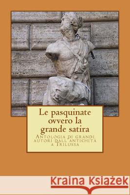 LE PASQUINATE, ovvero la grande satira: Antologia di grandi autori dall'antichità a Trilussa Chiarle, Duilio 9781475092295 Createspace